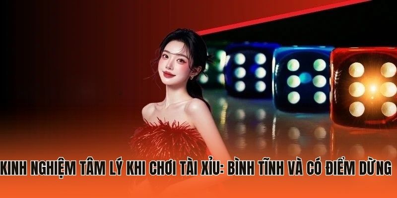 6 Kinh Nghiệm Chơi Tài Xỉu Kiểm Soát Cuộc Chơi Hiệu Quả 2026 2 Kinh nghiệm tâm lý khi chơi Tài Xỉu: Bình tĩnh và có điểm dừng